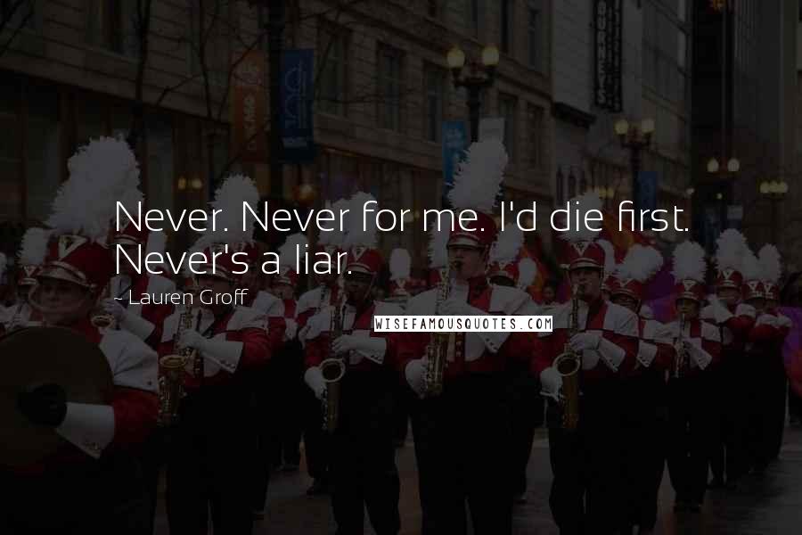 Lauren Groff Quotes: Never. Never for me. I'd die first. Never's a liar.