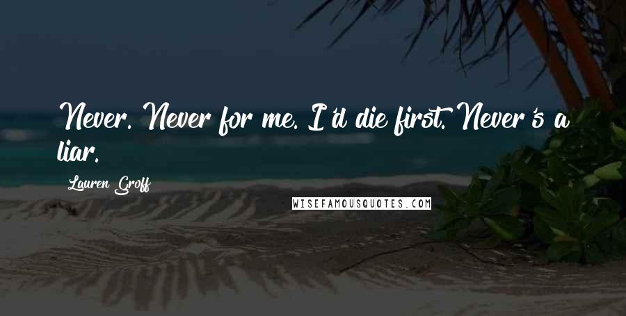 Lauren Groff Quotes: Never. Never for me. I'd die first. Never's a liar.