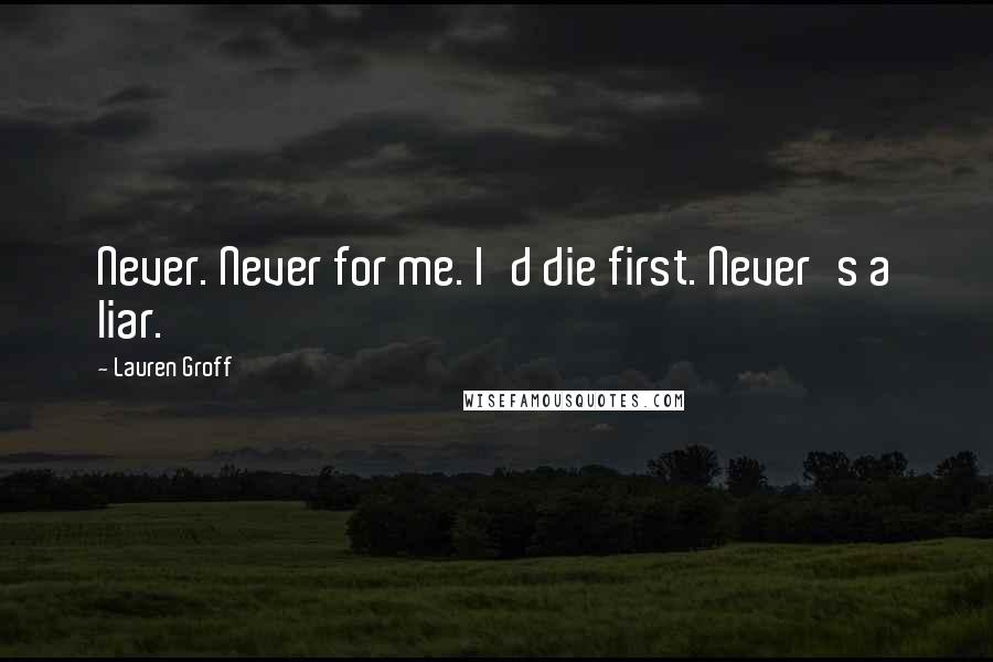 Lauren Groff Quotes: Never. Never for me. I'd die first. Never's a liar.
