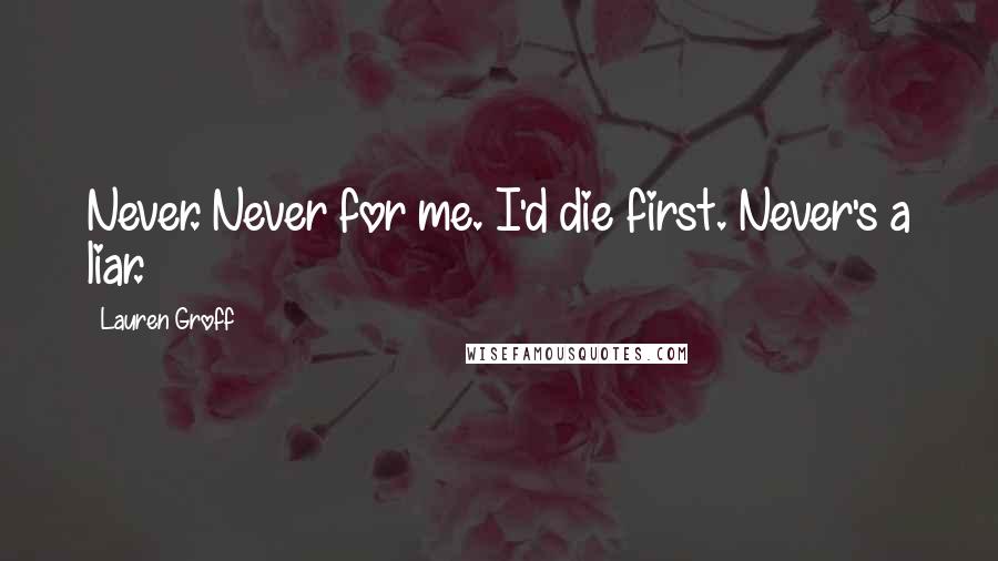 Lauren Groff Quotes: Never. Never for me. I'd die first. Never's a liar.