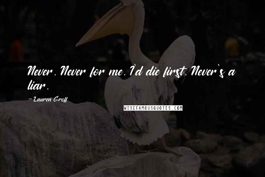 Lauren Groff Quotes: Never. Never for me. I'd die first. Never's a liar.