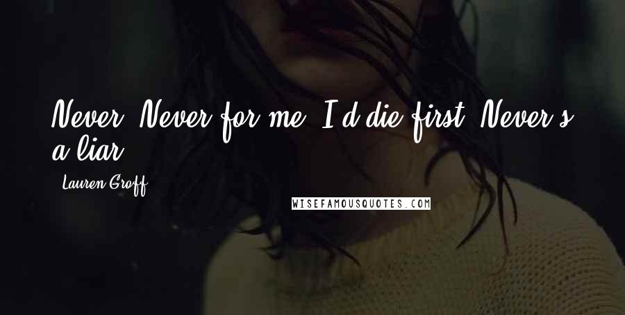 Lauren Groff Quotes: Never. Never for me. I'd die first. Never's a liar.