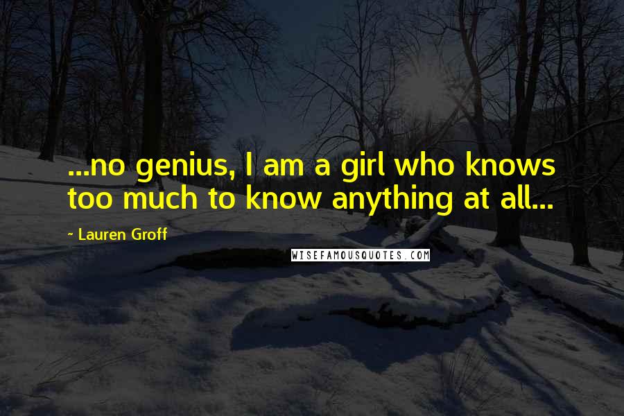 Lauren Groff Quotes: ...no genius, I am a girl who knows too much to know anything at all...