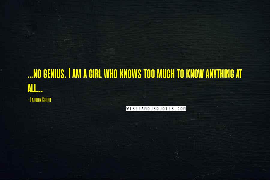 Lauren Groff Quotes: ...no genius, I am a girl who knows too much to know anything at all...