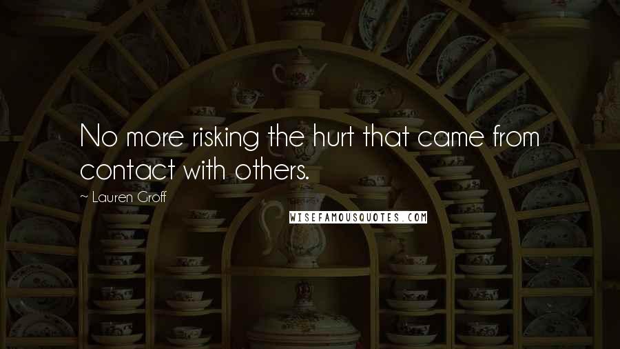 Lauren Groff Quotes: No more risking the hurt that came from contact with others.