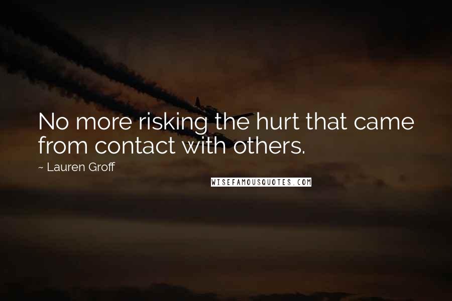 Lauren Groff Quotes: No more risking the hurt that came from contact with others.
