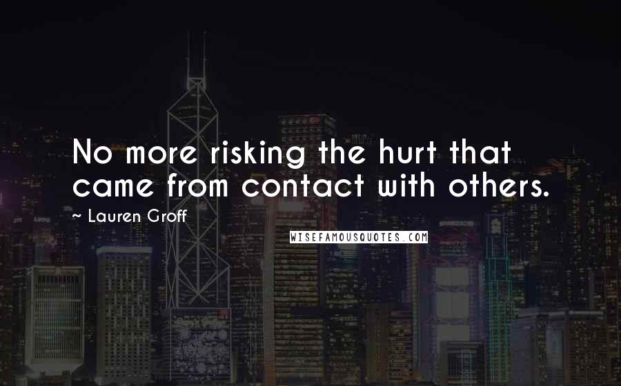 Lauren Groff Quotes: No more risking the hurt that came from contact with others.
