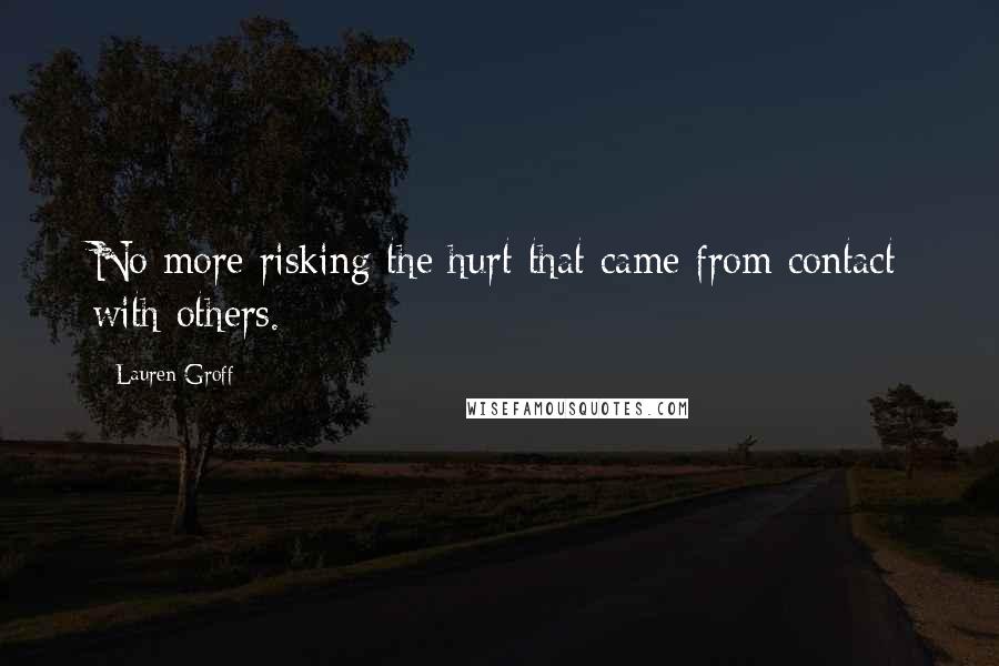Lauren Groff Quotes: No more risking the hurt that came from contact with others.
