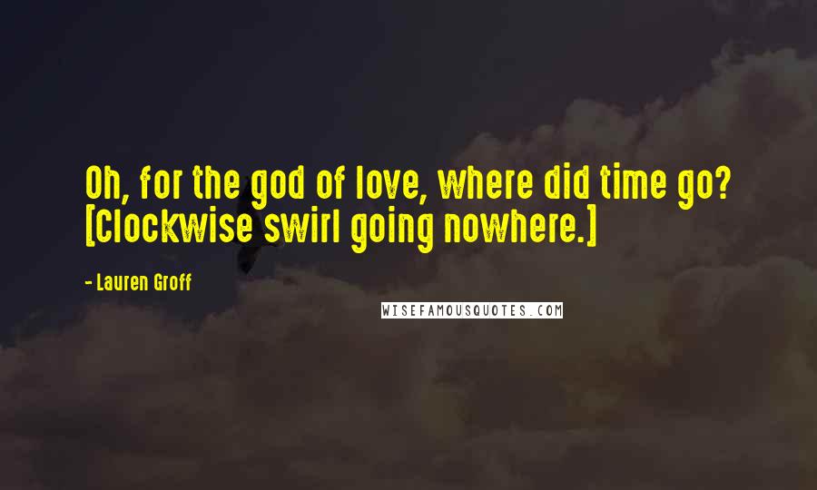 Lauren Groff Quotes: Oh, for the god of love, where did time go? [Clockwise swirl going nowhere.]