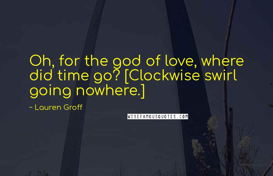 Lauren Groff Quotes: Oh, for the god of love, where did time go? [Clockwise swirl going nowhere.]