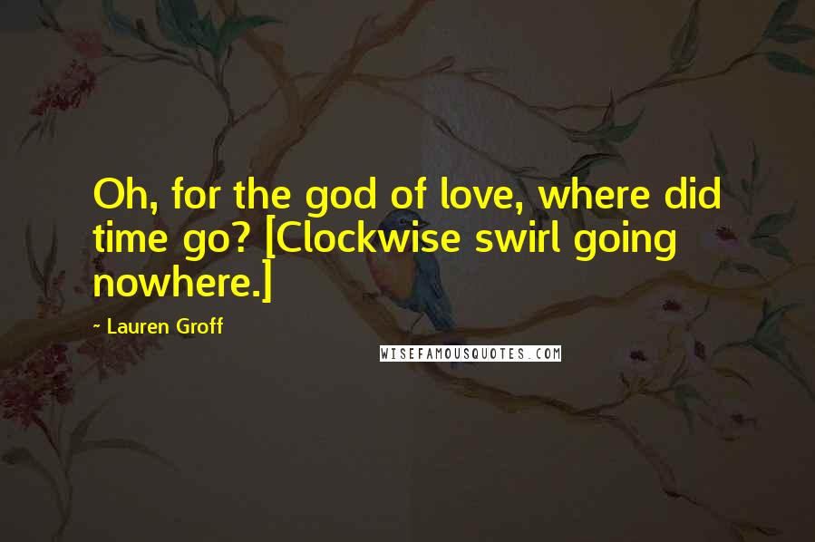 Lauren Groff Quotes: Oh, for the god of love, where did time go? [Clockwise swirl going nowhere.]