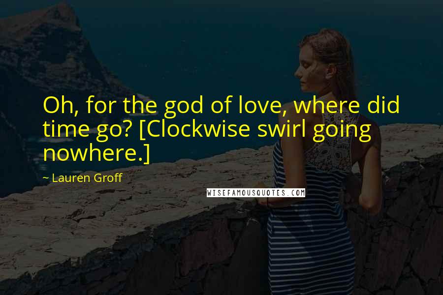 Lauren Groff Quotes: Oh, for the god of love, where did time go? [Clockwise swirl going nowhere.]