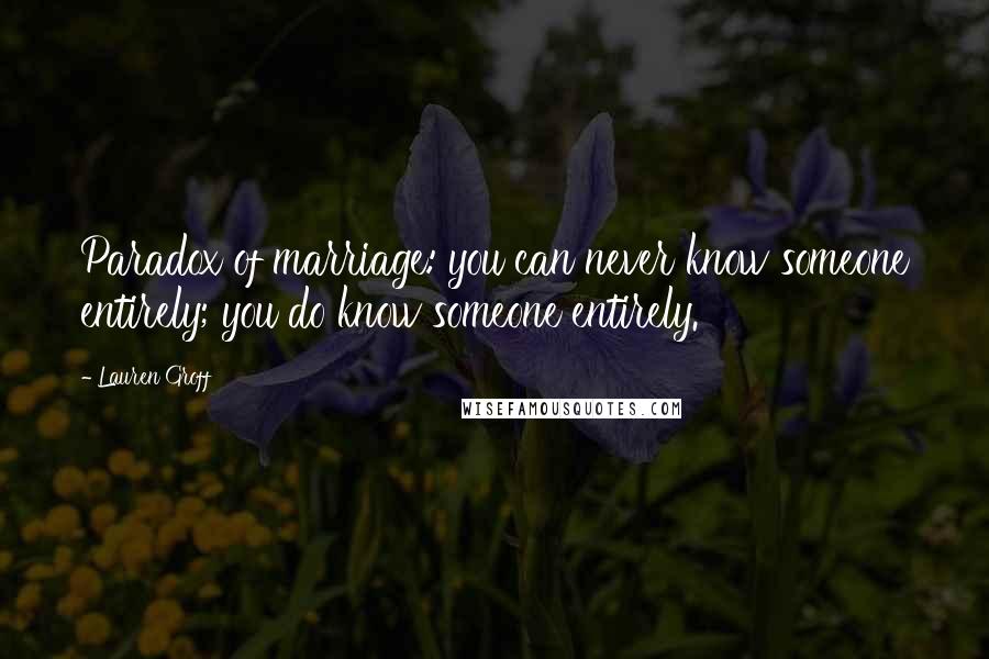 Lauren Groff Quotes: Paradox of marriage: you can never know someone entirely; you do know someone entirely.