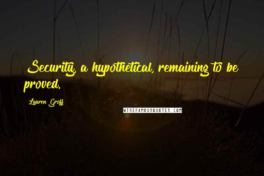 Lauren Groff Quotes: Security, a hypothetical, remaining to be proved.
