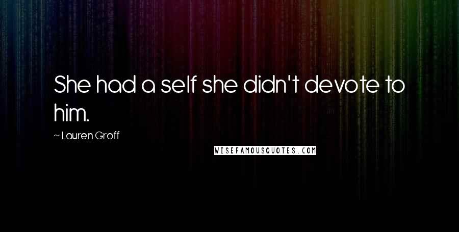 Lauren Groff Quotes: She had a self she didn't devote to him.