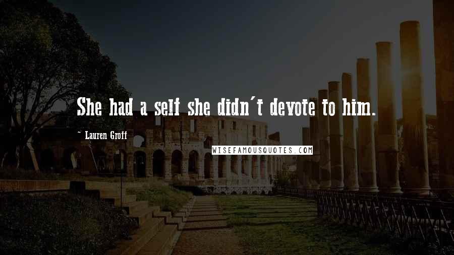 Lauren Groff Quotes: She had a self she didn't devote to him.