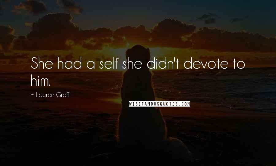 Lauren Groff Quotes: She had a self she didn't devote to him.