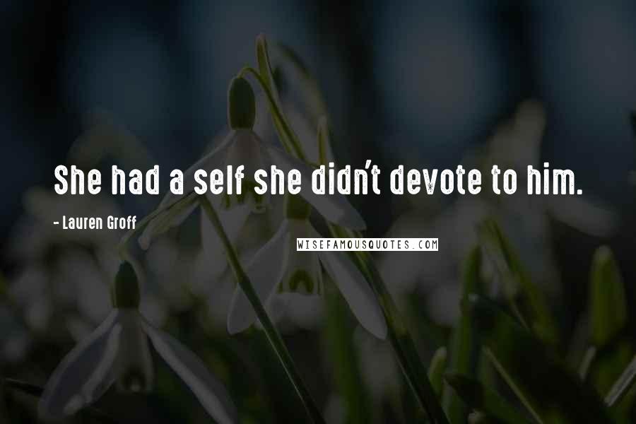 Lauren Groff Quotes: She had a self she didn't devote to him.