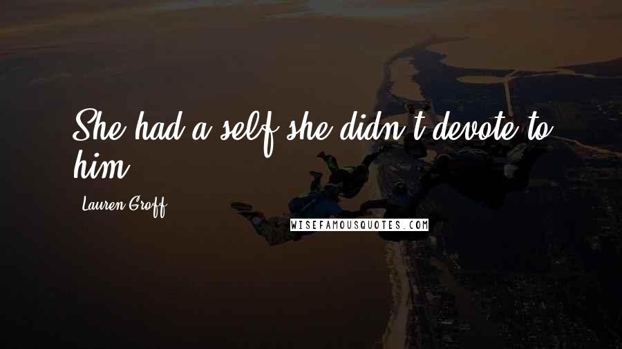 Lauren Groff Quotes: She had a self she didn't devote to him.