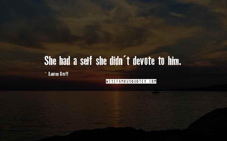 Lauren Groff Quotes: She had a self she didn't devote to him.