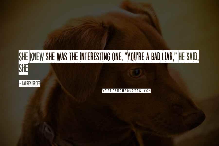 Lauren Groff Quotes: She knew she was the interesting one. "You're a bad liar," he said. She