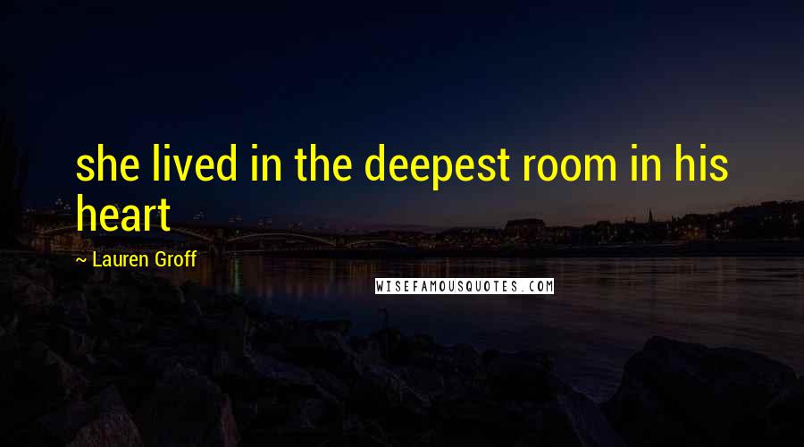 Lauren Groff Quotes: she lived in the deepest room in his heart