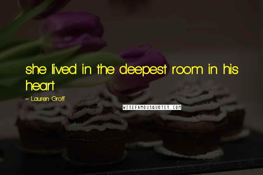 Lauren Groff Quotes: she lived in the deepest room in his heart