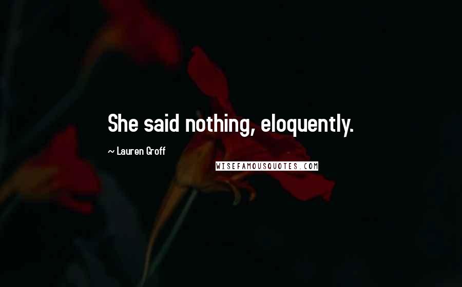 Lauren Groff Quotes: She said nothing, eloquently.