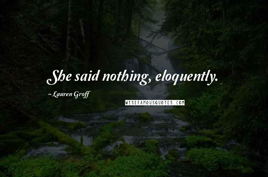 Lauren Groff Quotes: She said nothing, eloquently.