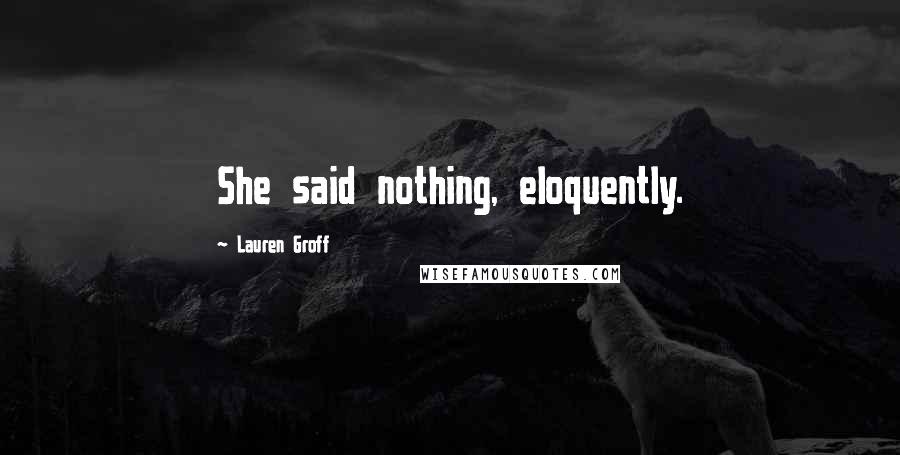 Lauren Groff Quotes: She said nothing, eloquently.