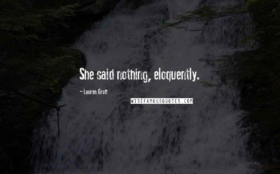 Lauren Groff Quotes: She said nothing, eloquently.