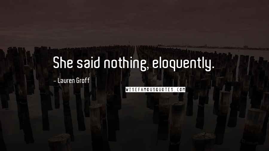 Lauren Groff Quotes: She said nothing, eloquently.