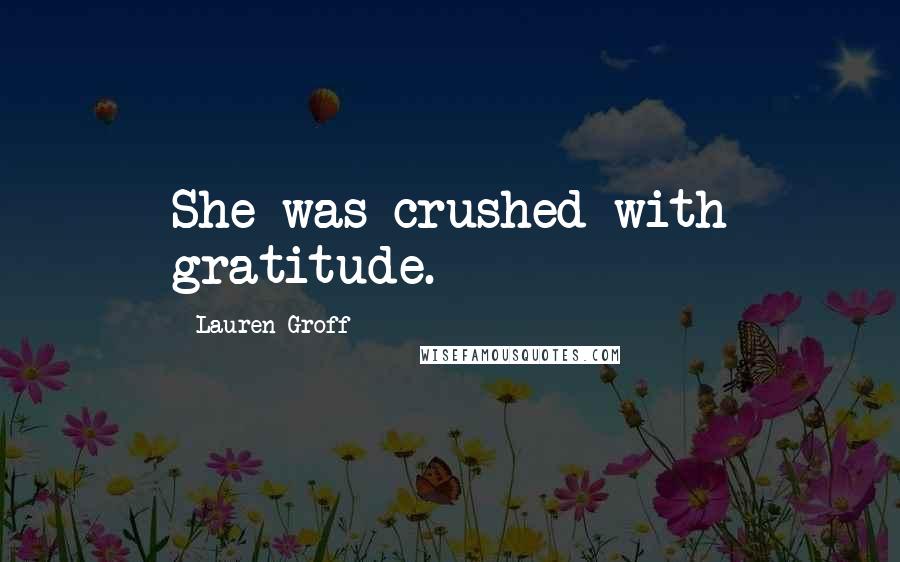 Lauren Groff Quotes: She was crushed with gratitude.