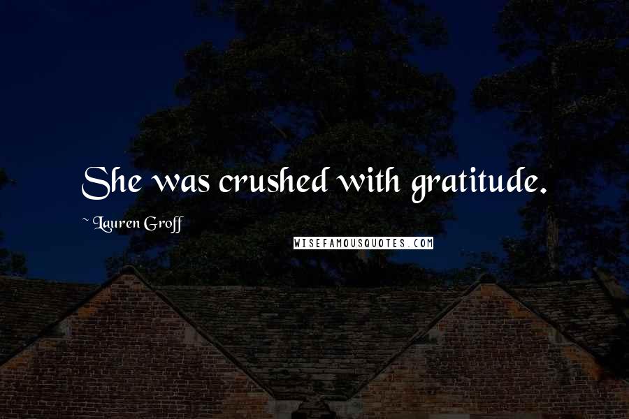 Lauren Groff Quotes: She was crushed with gratitude.