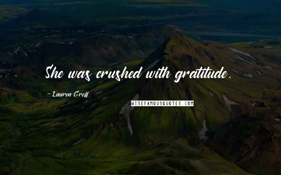 Lauren Groff Quotes: She was crushed with gratitude.