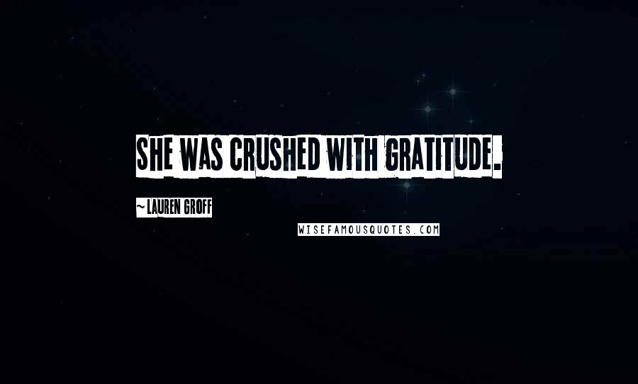 Lauren Groff Quotes: She was crushed with gratitude.