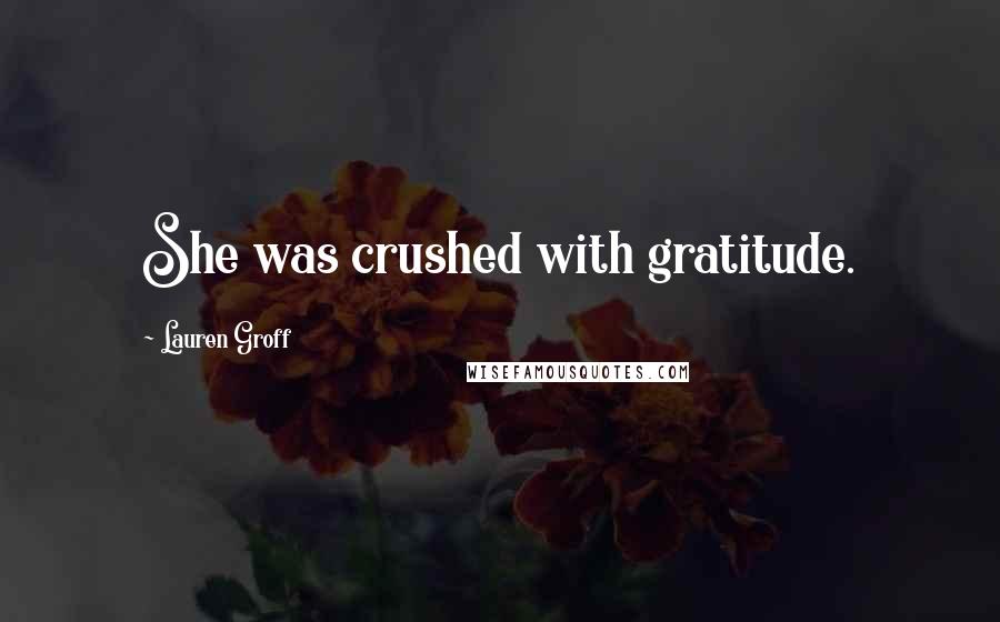 Lauren Groff Quotes: She was crushed with gratitude.