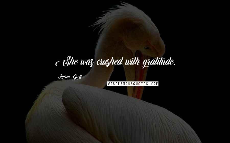 Lauren Groff Quotes: She was crushed with gratitude.