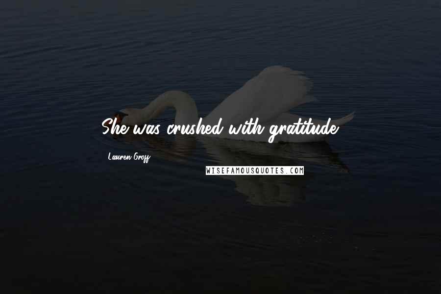 Lauren Groff Quotes: She was crushed with gratitude.