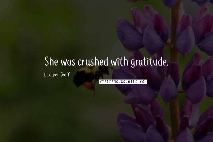 Lauren Groff Quotes: She was crushed with gratitude.