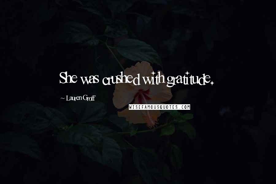 Lauren Groff Quotes: She was crushed with gratitude.