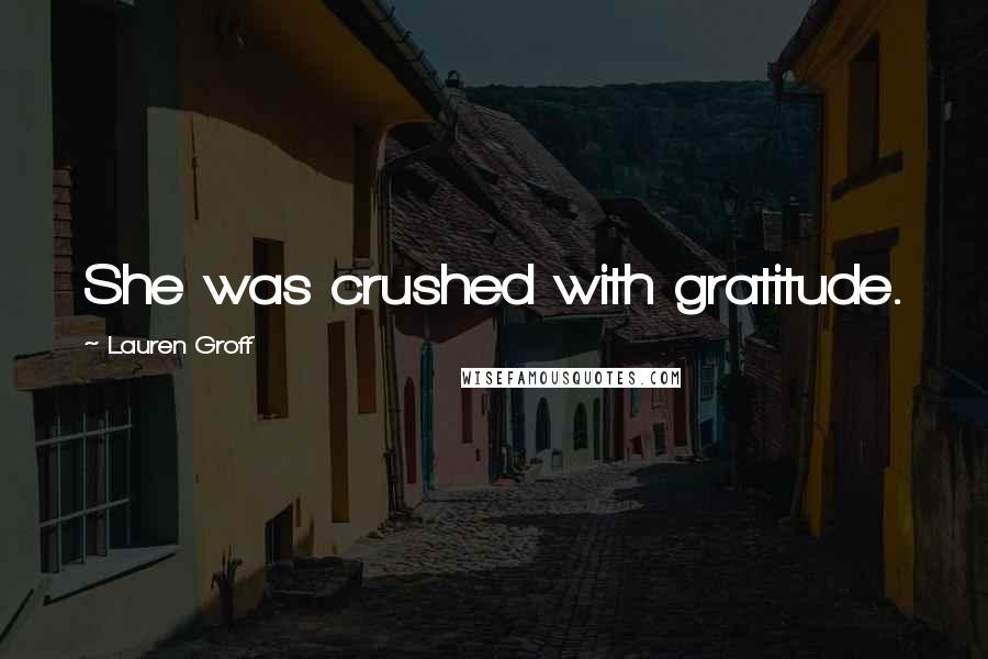Lauren Groff Quotes: She was crushed with gratitude.