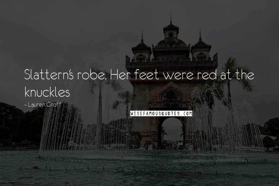 Lauren Groff Quotes: Slattern's robe. Her feet were red at the knuckles