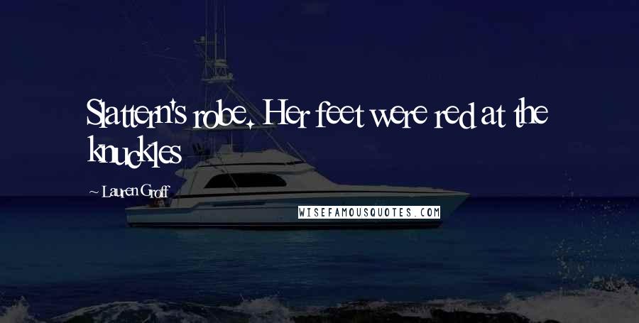 Lauren Groff Quotes: Slattern's robe. Her feet were red at the knuckles