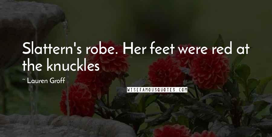 Lauren Groff Quotes: Slattern's robe. Her feet were red at the knuckles
