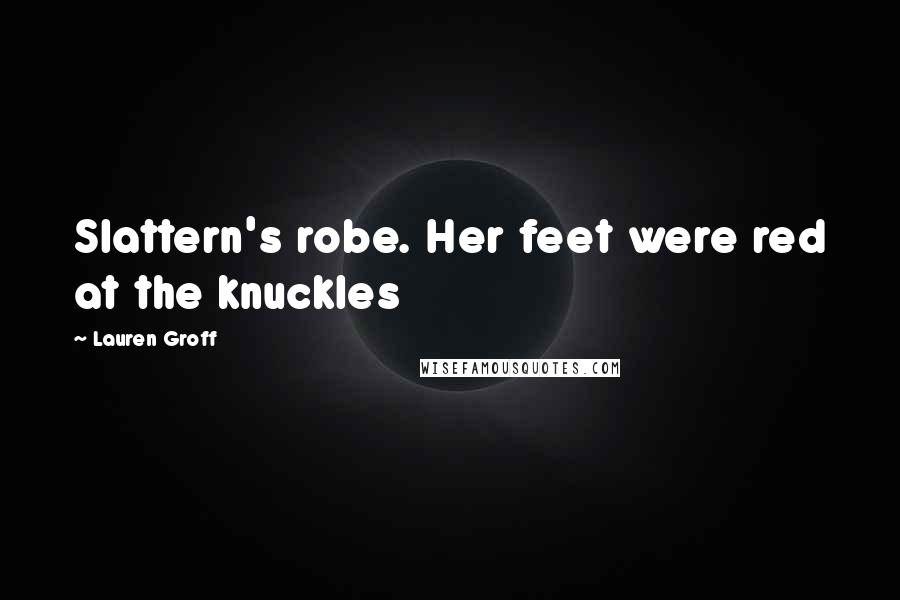 Lauren Groff Quotes: Slattern's robe. Her feet were red at the knuckles