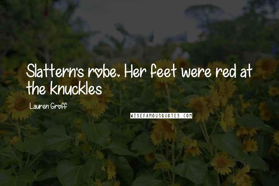 Lauren Groff Quotes: Slattern's robe. Her feet were red at the knuckles