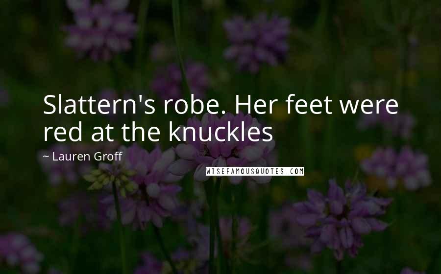 Lauren Groff Quotes: Slattern's robe. Her feet were red at the knuckles