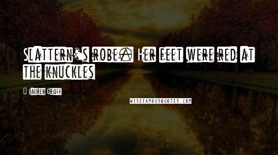 Lauren Groff Quotes: Slattern's robe. Her feet were red at the knuckles