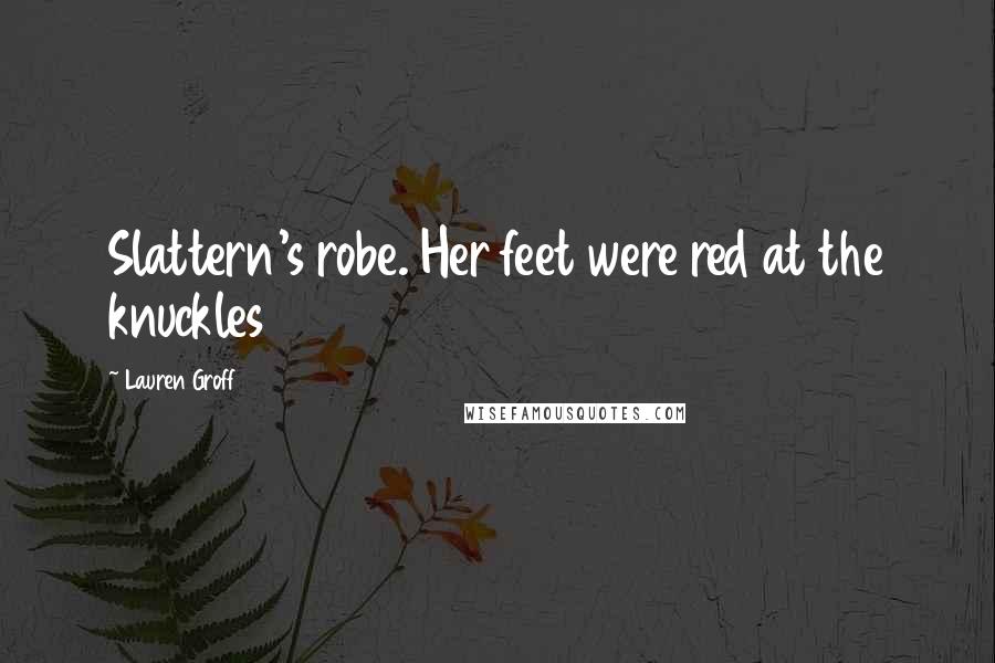 Lauren Groff Quotes: Slattern's robe. Her feet were red at the knuckles